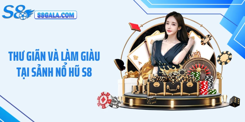 Thư giãn và làm giàu tại sảnh nổ hũ S8