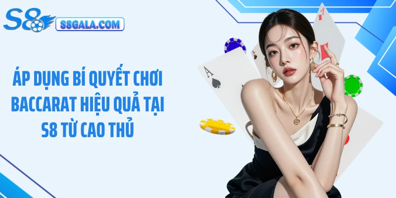 Áp dụng bí quyết chơi baccarat hiệu quả tại S8 từ cao thủ