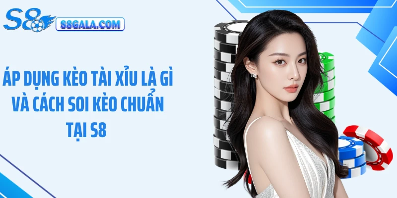Áp dụng kèo tài xỉu là gì và cách soi kèo chuẩn tại S8 