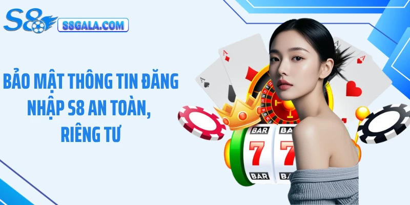 Bảo mật thông tin đăng nhập S8 an toàn, riêng tư