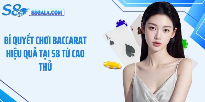 Bí Quyết Chơi Baccarat Hiệu Quả Tại S8 Từ Cao Thủ Lâu Năm