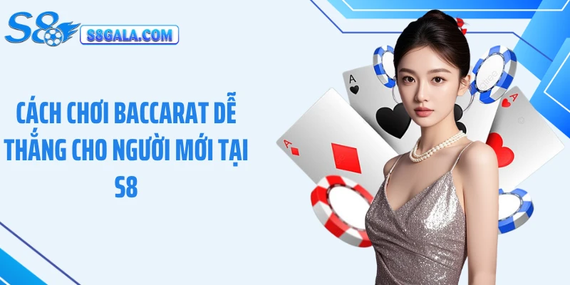Cách Chơi Baccarat Dễ Thắng Cho Người Mới Tại S8 Hiệu Quả