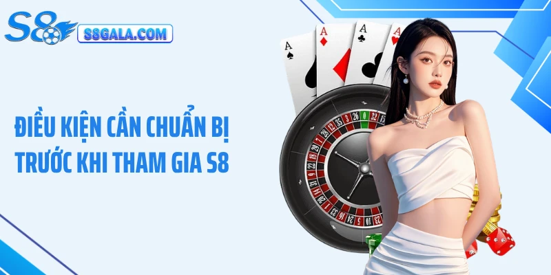 Điều kiện cần chuẩn bị trước khi tham gia S8