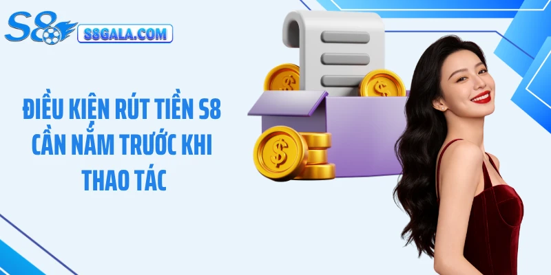 Điều kiện rút tiền S8 cần nắm trước khi thao tác