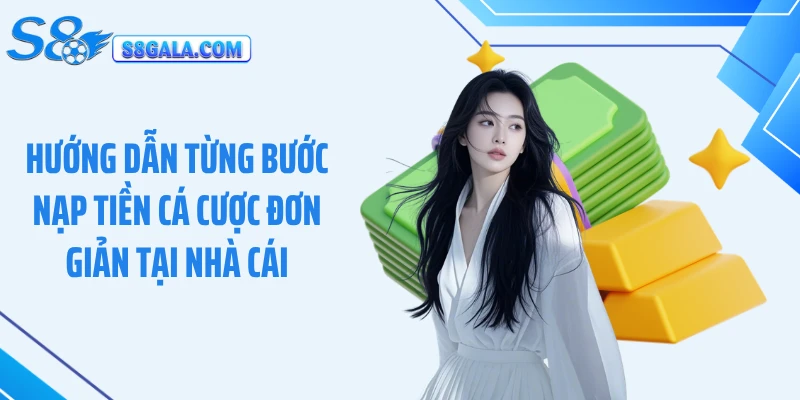 Hướng dẫn từng bước nạp tiền cá cược đơn giản tại nhà cái