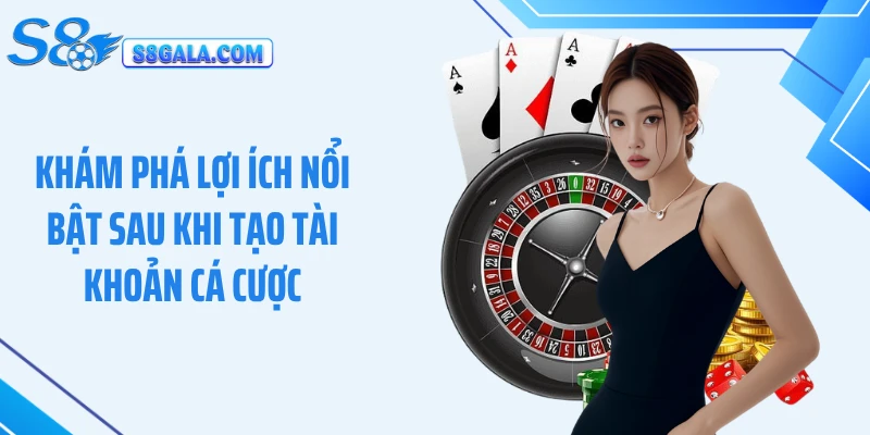 Khám phá lợi ích nổi bật sau khi tạo tài khoản cá cược