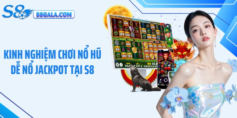 Kinh Nghiệm Chơi Nổ Hũ Dễ Nổ Jackpot Tại S8 Hiệu Quả