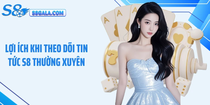 Lợi ích khi theo dõi tin tức S8 thường xuyên