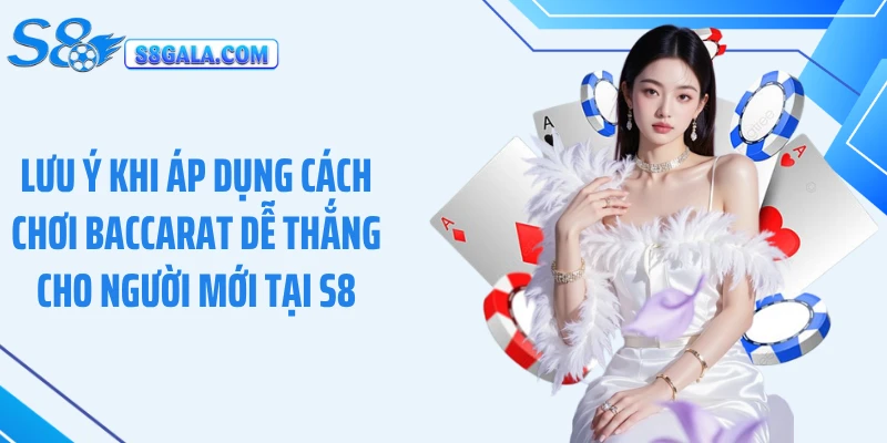 Lưu ý khi áp dụng cách chơi baccarat dễ thắng cho người mới tại S8
