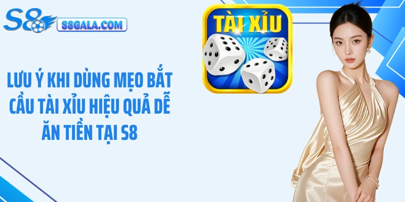 Lưu ý khi dùng mẹo bắt cầu tài xỉu hiệu quả dễ ăn tiền tại S8