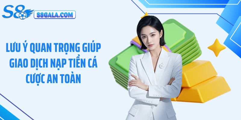 Lưu ý quan trọng giúp giao dịch nạp tiền cá cược an toàn