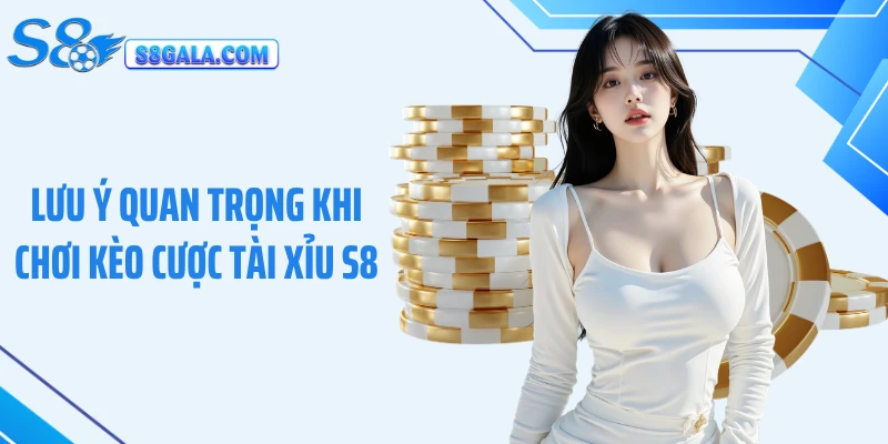 Lưu ý quan trọng khi chơi kèo cược tài xỉu S8