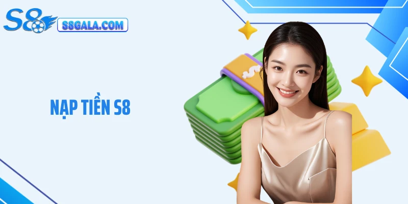 Nạp Tiền S8: Gửi Vốn Cá Cược Cùng Hệ Thống Nhà Cái