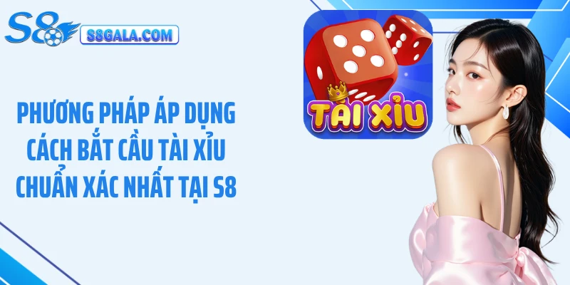 Phương pháp áp dụng cách bắt cầu tài xỉu chuẩn xác nhất tại S8
