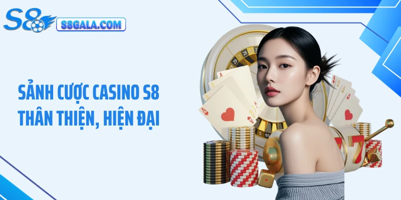 Sảnh cược casino S8 thân thiện, hiện đại