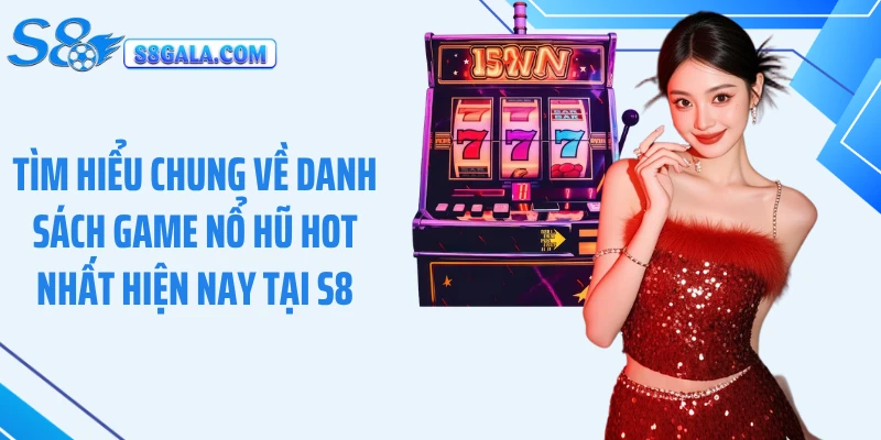 Tìm hiểu chung về danh sách game nổ hũ hot nhất hiện nay tại S8