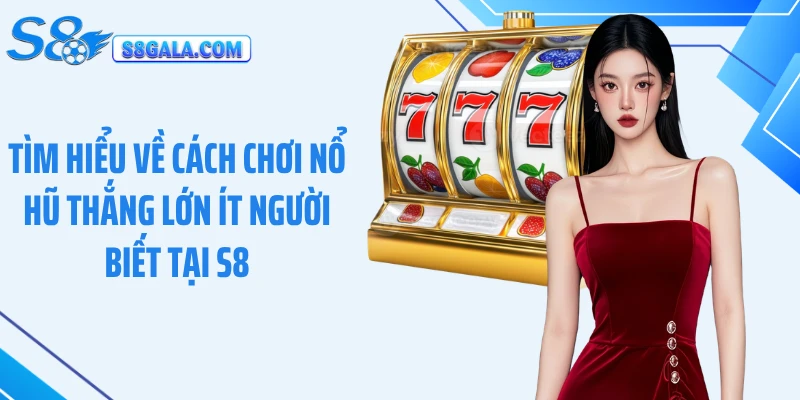 Tìm hiểu về cách chơi nổ hũ thắng lớn ít người biết tại S8