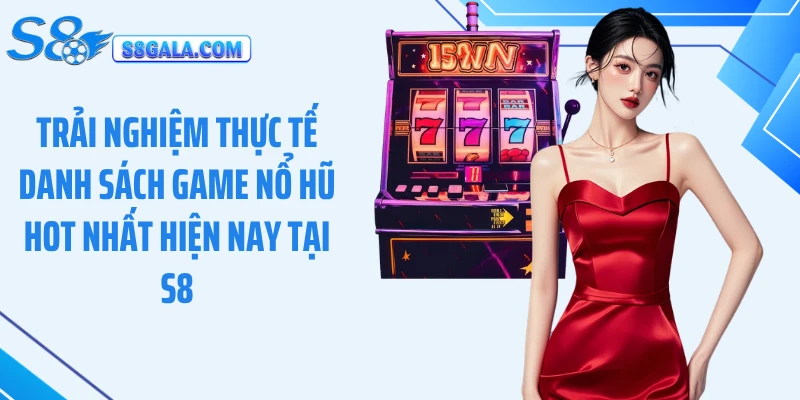 Trải nghiệm thực tế danh sách game nổ hũ hot nhất hiện nay tại S8