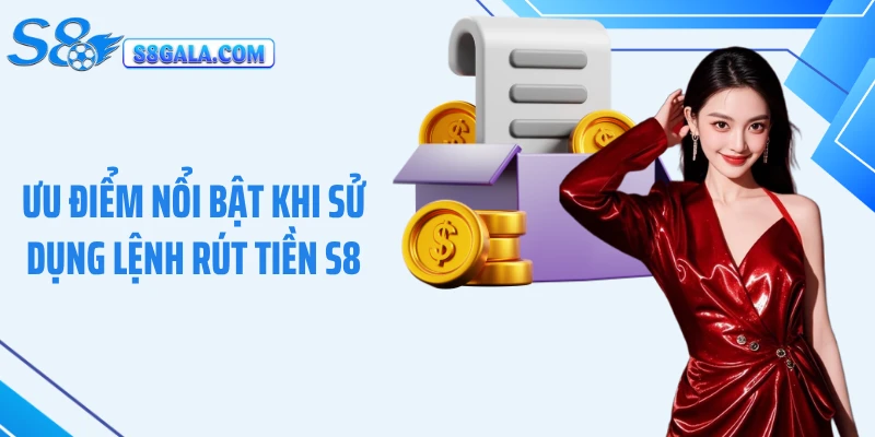 Ưu điểm nổi bật khi sử dụng lệnh rút tiền S8