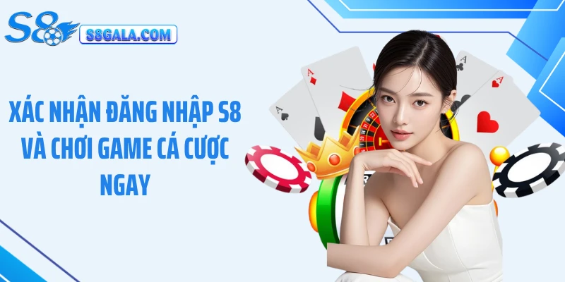 Xác nhận đăng nhập S8 và chơi game cá cược ngay